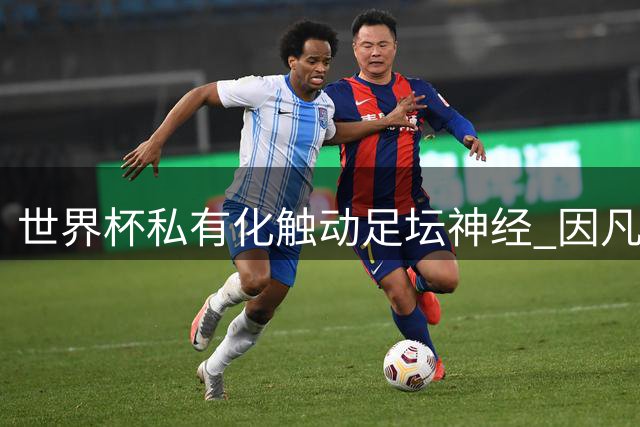 世界杯私有化触动足坛神经 因凡蒂诺薪资风暴面临双面夹击