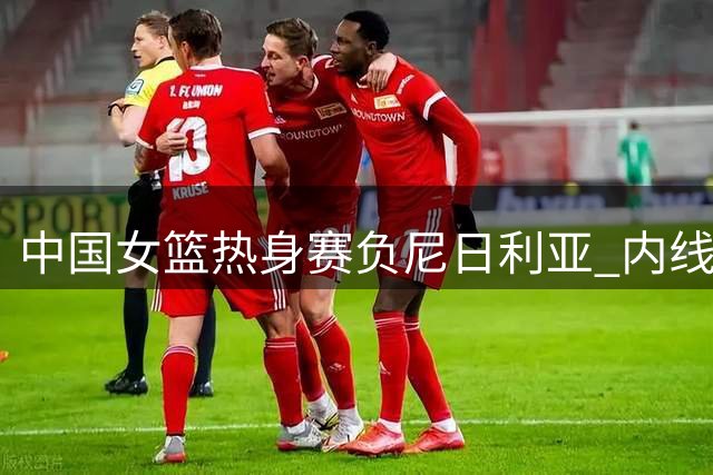 中国女篮热身赛负尼日利亚 内线缺失暴露进攻短板
