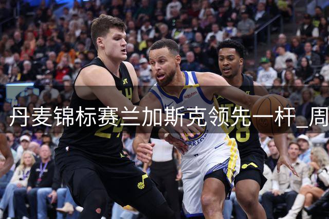 丹麦锦标赛兰加斯克领先一杆 周彦含第二争首胜