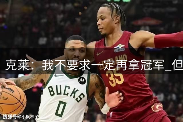 克莱：我不要求一定再拿冠军 但希望自己仍处在争冠行列