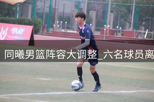 同曦男篮阵容大调整 六名球员离队开启新篇章