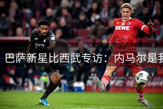 巴萨新星比西武专访：内马尔是我心中的标杆，愿在诺坎普书写新篇章