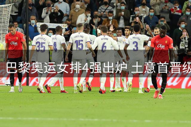 巴黎奥运女排4强出炉 土意首晋级巴美会师半决赛
