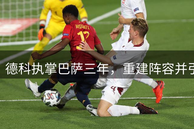 德科执掌巴萨三年，重建阵容并引进弗里克成效显著