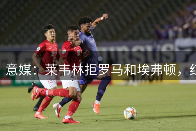 意媒：莱韦林拒罗马和埃弗顿，红狼转攻路易斯-恩里克和吉滕斯