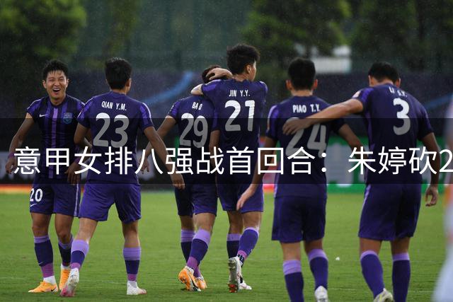 意甲女排八强战首回合：朱婷砍25分助斯坎迪奇先声夺人