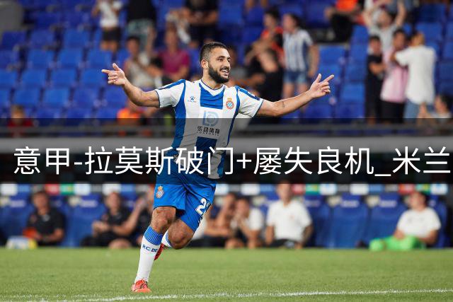 意甲-拉莫斯破门+屡失良机 米兰2-0威尼斯取两连胜
