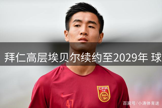 拜仁高层埃贝尔续约至2029年 球探部门现人事变动