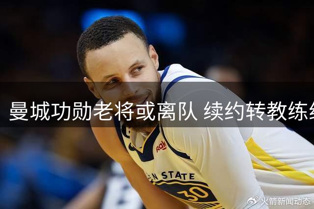 曼城功勋老将或离队 续约转教练组仍存可能
