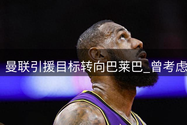 曼联引援目标转向巴莱巴 曾考虑阿森纳中场斯凯利
