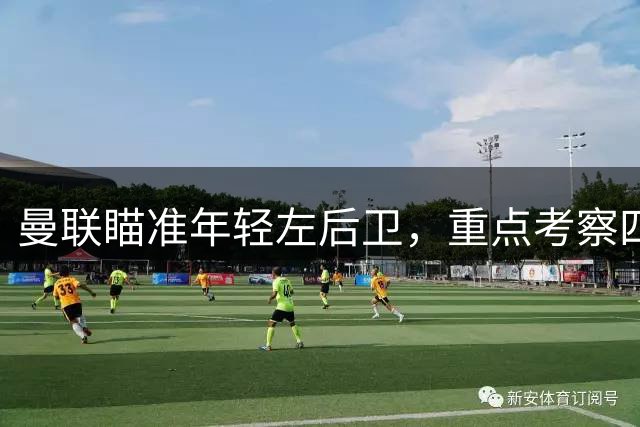 曼联瞄准年轻左后卫，重点考察四名潜力新星
