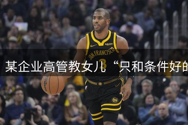 某企业高管教女儿“只和条件好的人相处”，条件不好的，基本不正常