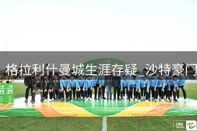 格拉利什曼城生涯存疑 沙特豪门或成新东家