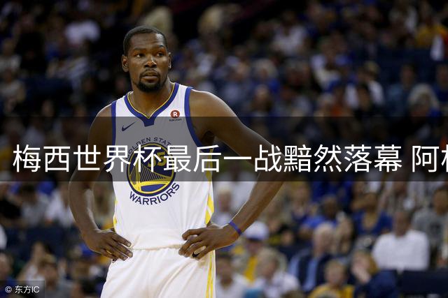 梅西世界杯最后一战黯然落幕 阿根廷“反足球”引争议