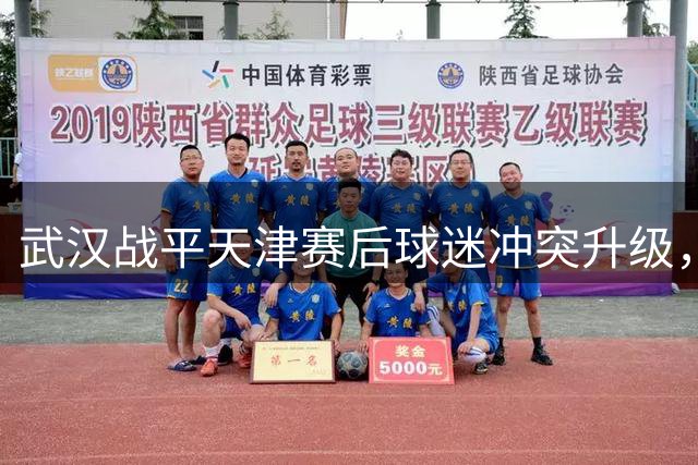 武汉战平天津赛后球迷冲突升级，警方已控制涉案人员