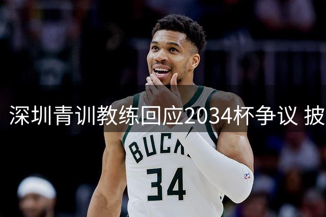 深圳青训教练回应2034杯争议 披露组队详情
