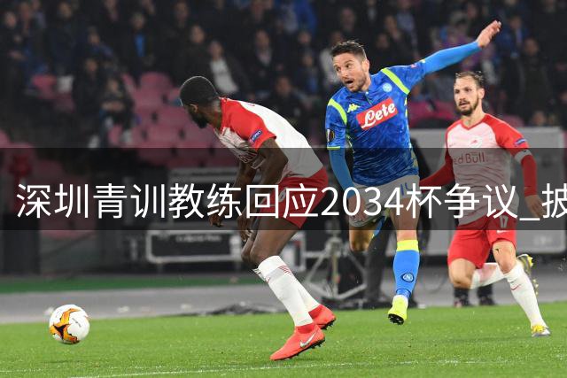深圳青训教练回应2034杯争议 披露组队详情