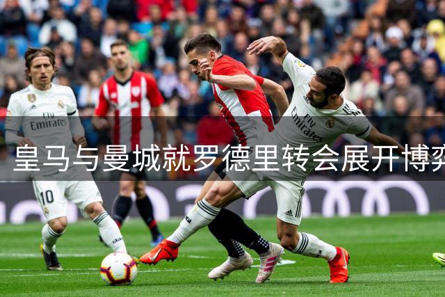 皇马与曼城就罗德里转会展开博弈 2000万欧元差价成关键