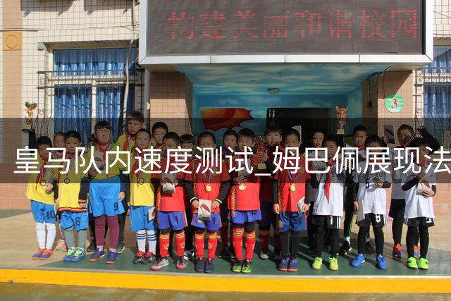 皇马队内速度测试 姆巴佩展现"法国超跑"实力