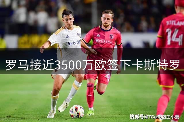 罗马接近3500万欧签下卡斯特罗 博洛尼亚全力追逐多夫比克