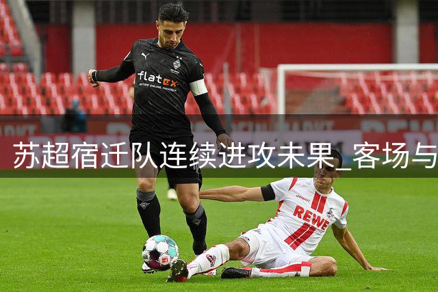 苏超宿迁队连续进攻未果 客场与连云港队互交白卷