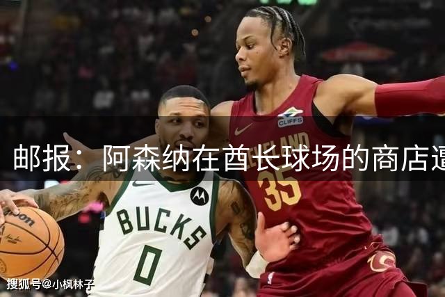 邮报：阿森纳在酋长球场的商店遭夜间盗窃