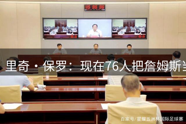 里奇·保罗：现在76人把詹姆斯当追梦用 马克西和本·西蒙斯更配