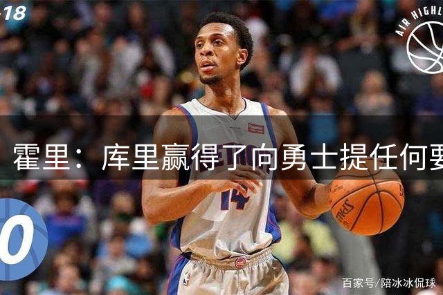 霍里：库里赢得了向勇士提任何要求的权利 他的去留全取决于自己