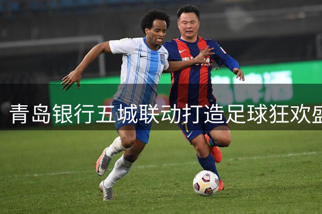 青岛银行五城联动打造足球狂欢盛宴 创新"金融+体育"服务模式