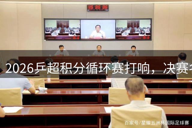 2026乒超积分循环赛打响，决赛名额争夺进入白热化阶段