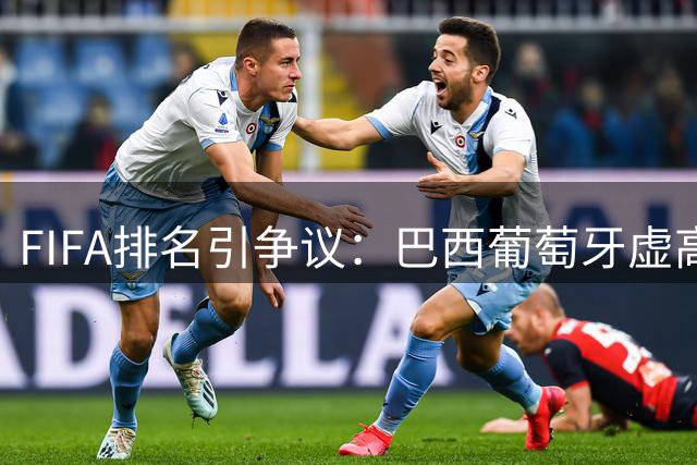 FIFA排名引争议：巴西葡萄牙虚高遭质疑 安帅C罗陷舆论漩涡