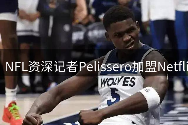 NFL资深记者Pelissero加盟Netflix 将担纲五场赛事直播报道