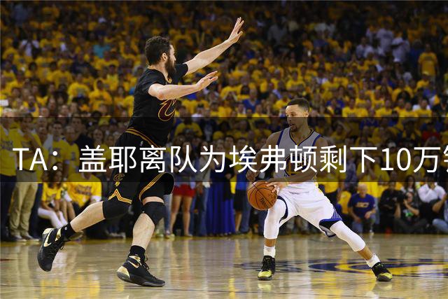 TA：盖耶离队为埃弗顿剩下10万镑周薪空间，球队寻找新中场填补